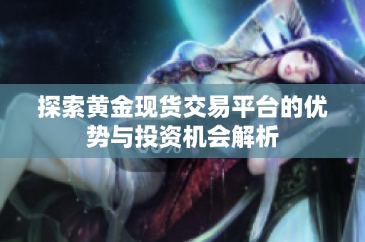 探索黄金现货交易平台的优势与投资机会解析