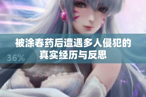 被涂春药后遭遇多人侵犯的真实经历与反思