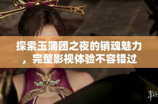 探索玉蒲团之夜的销魂魅力，完整影视体验不容错过