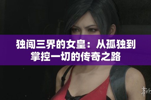 独闯三界的女皇：从孤独到掌控一切的传奇之路