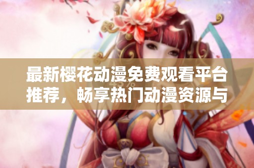 最新樱花动漫免费观看平台推荐，畅享热门动漫资源与精彩内容！