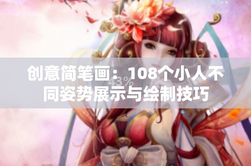 创意简笔画：108个小人不同姿势展示与绘制技巧