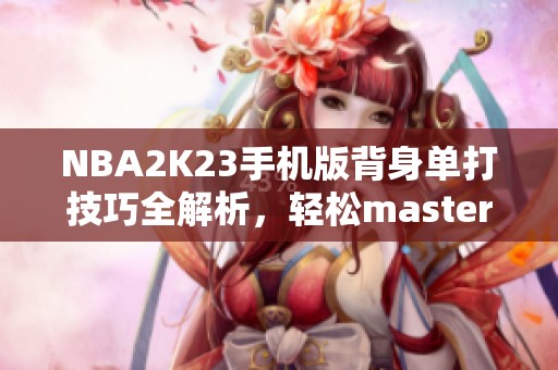 NBA2K23手机版背身单打技巧全解析，轻松master背打技能！
