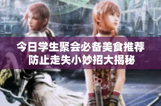 今日学生聚会必备美食推荐 防止走失小妙招大揭秘