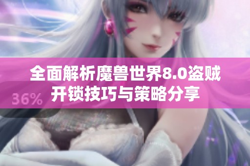 全面解析魔兽世界8.0盗贼开锁技巧与策略分享