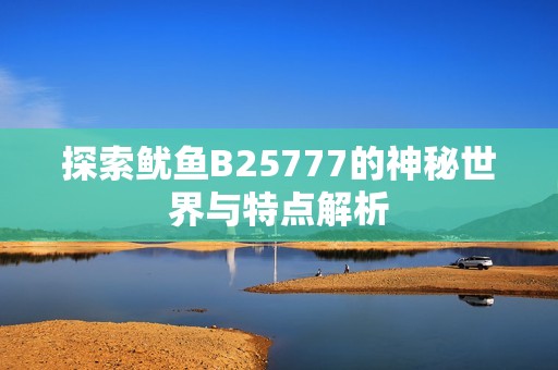 探索鱿鱼B25777的神秘世界与特点解析