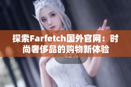 探索Farfetch国外官网：时尚奢侈品的购物新体验