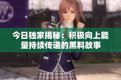 今日独家揭秘：积极向上能量持续传递的黑料故事