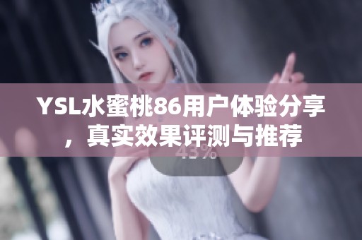 YSL水蜜桃86用户体验分享，真实效果评测与推荐