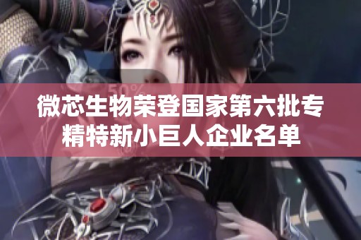 微芯生物荣登国家第六批专精特新小巨人企业名单