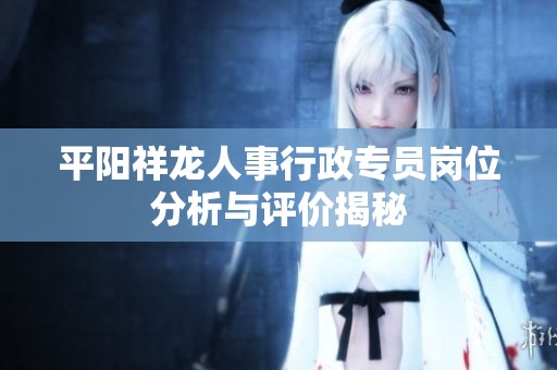 平阳祥龙人事行政专员岗位分析与评价揭秘
