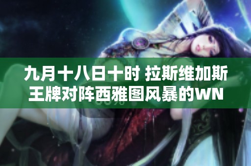 九月十八日十时 拉斯维加斯王牌对阵西雅图风暴的WNBA常规赛预告
