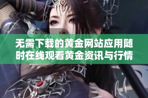 无需下载的黄金网站应用随时在线观看黄金资讯与行情