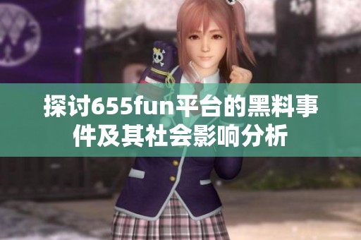 探讨655fun平台的黑料事件及其社会影响分析