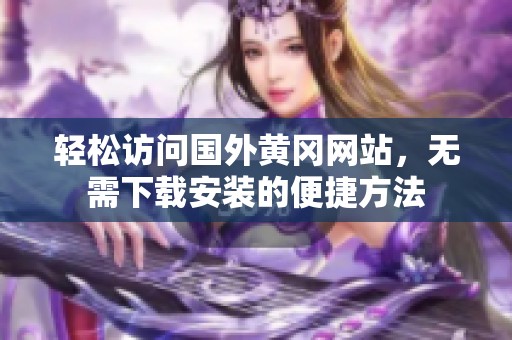 轻松访问国外黄冈网站，无需下载安装的便捷方法