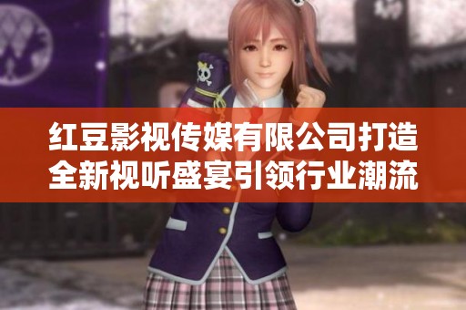 红豆影视传媒有限公司打造全新视听盛宴引领行业潮流