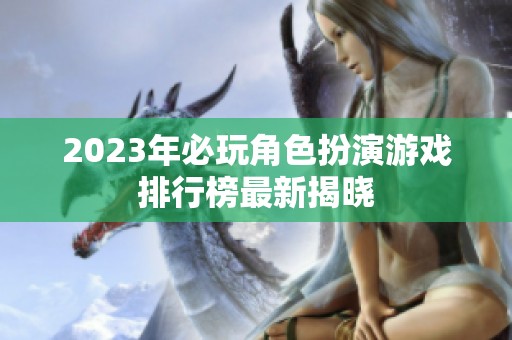 2023年必玩角色扮演游戏排行榜最新揭晓