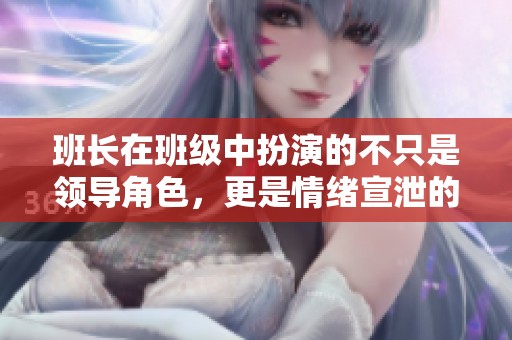 班长在班级中扮演的不只是领导角色，更是情绪宣泄的对象
