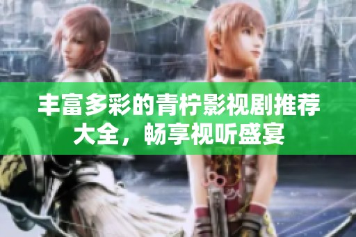 丰富多彩的青柠影视剧推荐大全，畅享视听盛宴