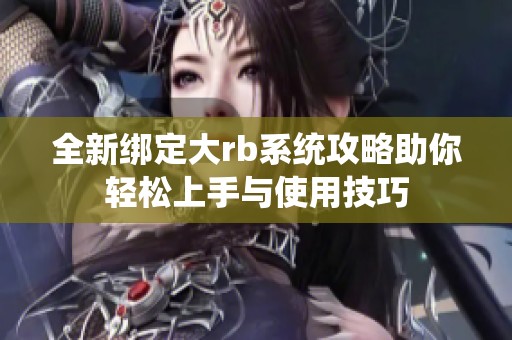 全新绑定大rb系统攻略助你轻松上手与使用技巧