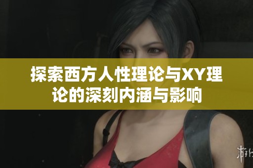 探索西方人性理论与XY理论的深刻内涵与影响