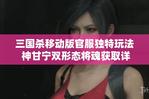 三国杀移动版官服独特玩法 神甘宁双形态将魂获取详解