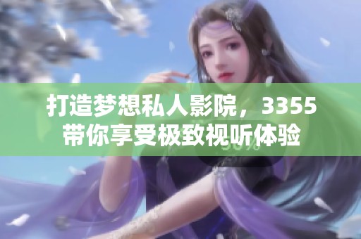 打造梦想私人影院，3355带你享受极致视听体验