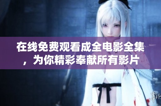 在线免费观看成全电影全集，为你精彩奉献所有影片