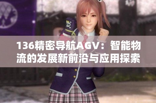 136精密导航AGV：智能物流的发展新前沿与应用探索