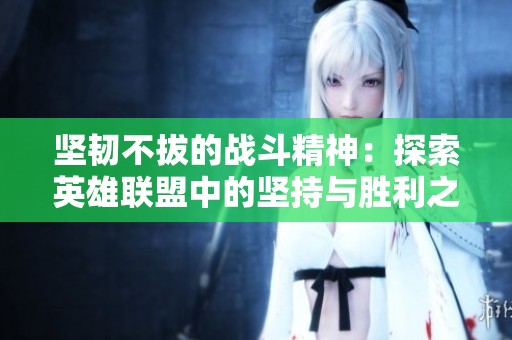 坚韧不拔的战斗精神：探索英雄联盟中的坚持与胜利之道