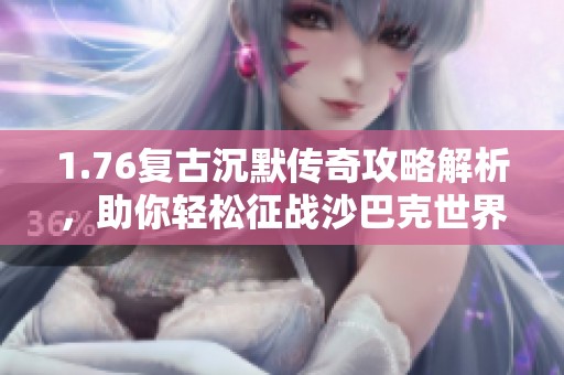1.76复古沉默传奇攻略解析，助你轻松征战沙巴克世界