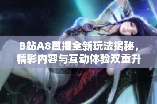 B站A8直播全新玩法揭秘，精彩内容与互动体验双重升级