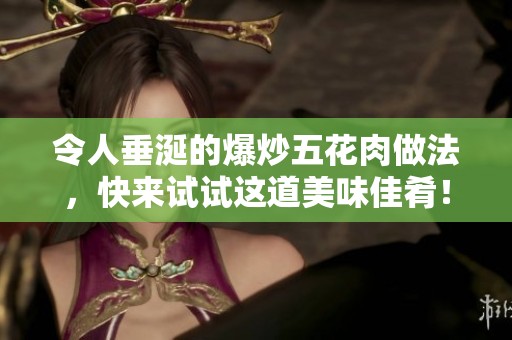 令人垂涎的爆炒五花肉做法，快来试试这道美味佳肴！