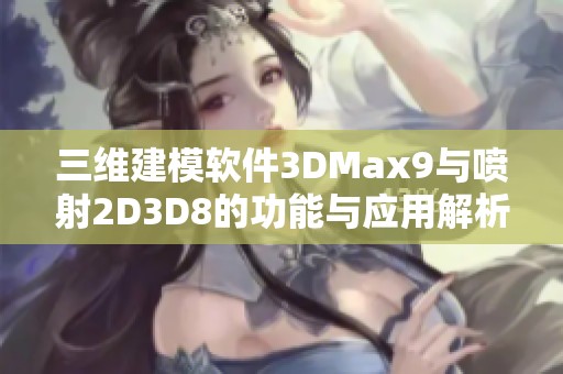 三维建模软件3DMax9与喷射2D3D8的功能与应用解析