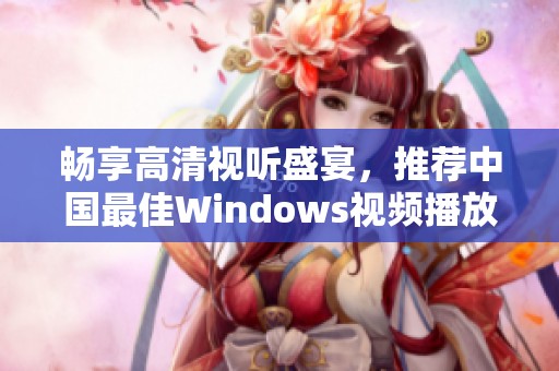畅享高清视听盛宴，推荐中国最佳Windows视频播放器