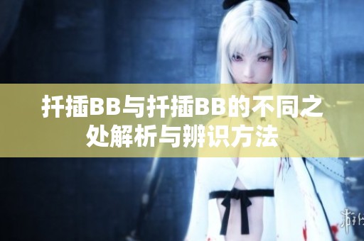 扦插BB与扦插BB的不同之处解析与辨识方法