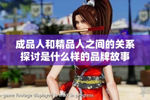 成品人和精品人之间的关系探讨是什么样的品牌故事