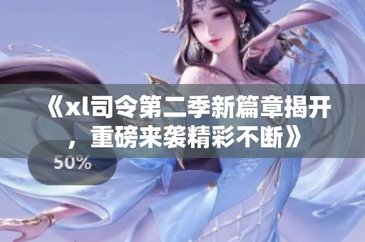《xl司令第二季新篇章揭开，重磅来袭精彩不断》