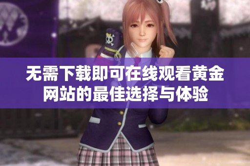 无需下载即可在线观看黄金网站的最佳选择与体验