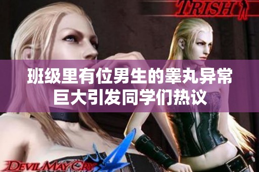 班级里有位男生的睾丸异常巨大引发同学们热议