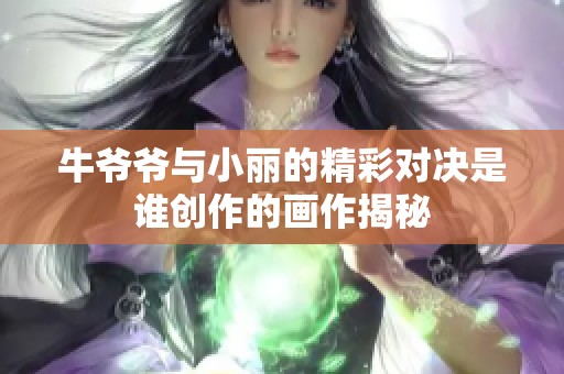 牛爷爷与小丽的精彩对决是谁创作的画作揭秘
