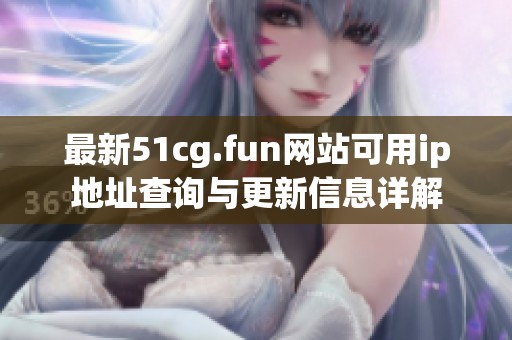 最新51cg.fun网站可用ip地址查询与更新信息详解