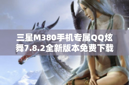 三星M380手机专属QQ炫舞7.8.2全新版本免费下载指南