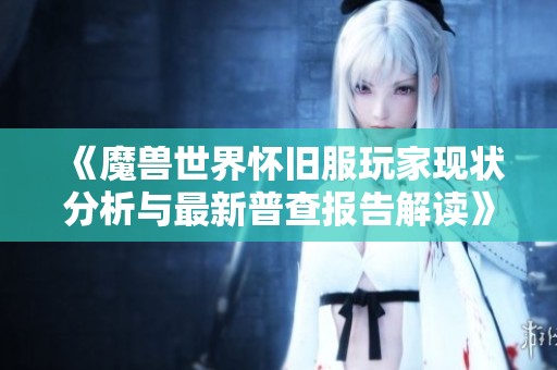 《魔兽世界怀旧服玩家现状分析与最新普查报告解读》