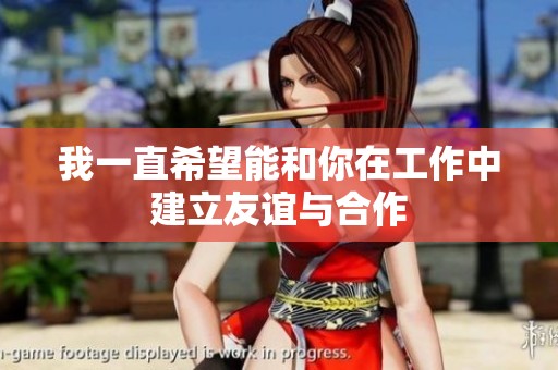 我一直希望能和你在工作中建立友谊与合作