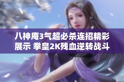 八神庵3气超必杀连招精彩展示 拳皇2K残血逆转战斗