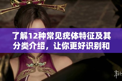 了解12种常见疣体特征及其分类介绍，让你更好识别和应对