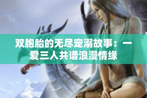 双胞胎的无尽宠溺故事：一爱三人共谱浪漫情缘