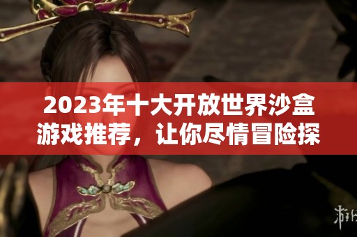 2023年十大开放世界沙盒游戏推荐，让你尽情冒险探索