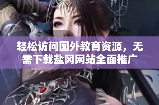 轻松访问国外教育资源，无需下载盐冈网站全面推广